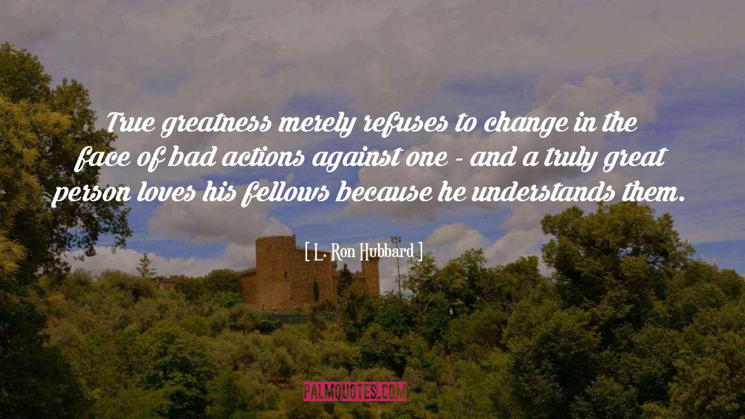 L. Ron Hubbard Quotes: True greatness merely refuses to