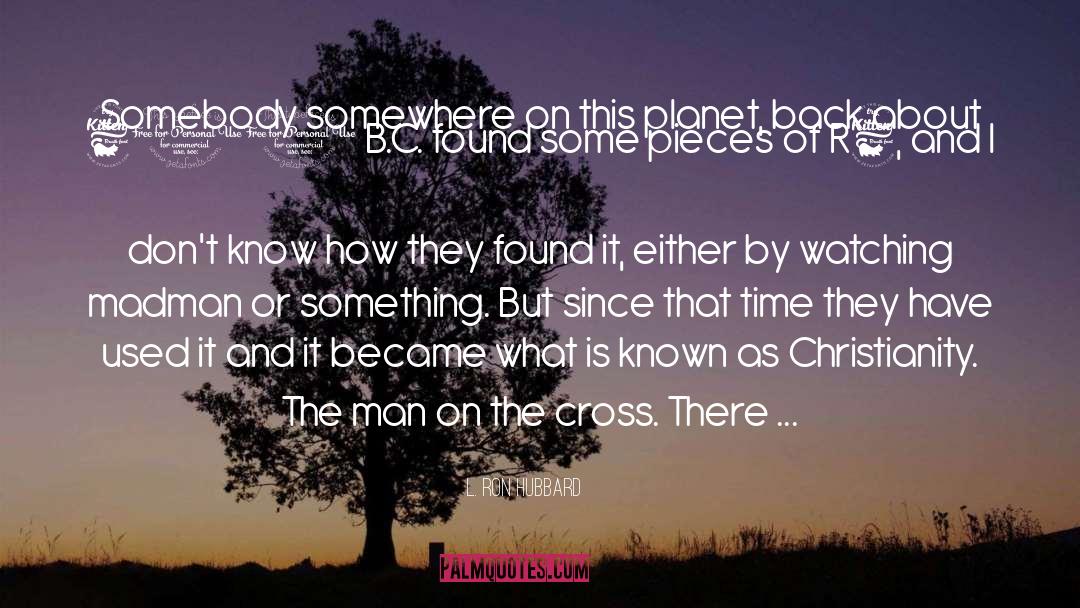 L. Ron Hubbard Quotes: Somebody somewhere on this planet,