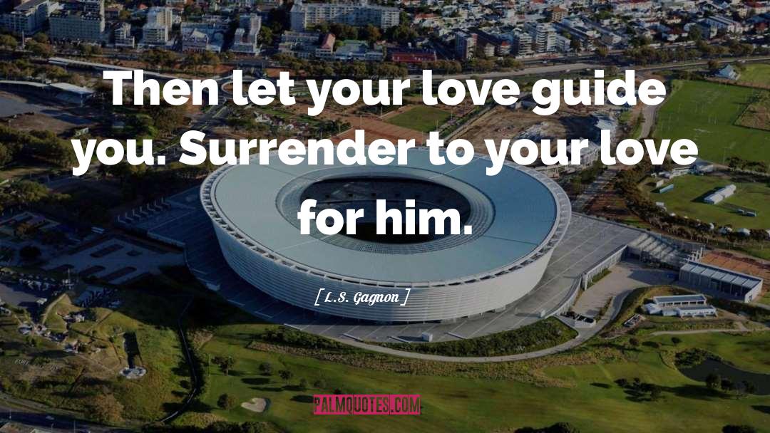 L.S. Gagnon Quotes: Then let your love guide