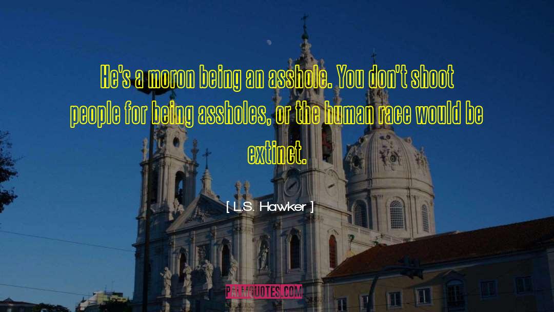 L.S. Hawker Quotes: He's a moron being an