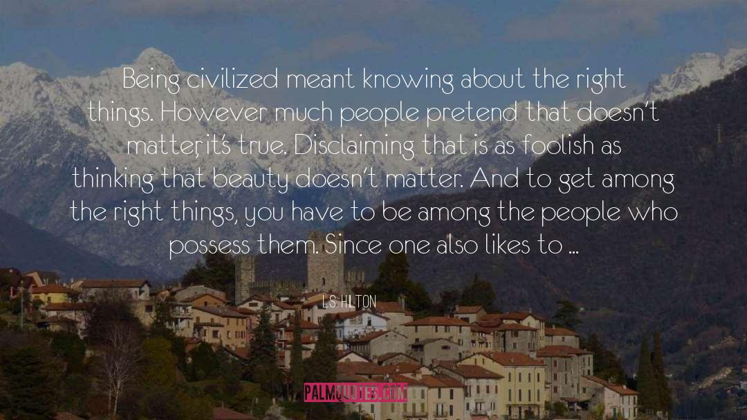 L.S. Hilton Quotes: Being civilized meant knowing about