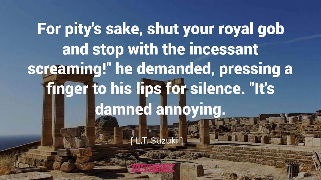 L.T. Suzuki Quotes: For pity's sake, shut your