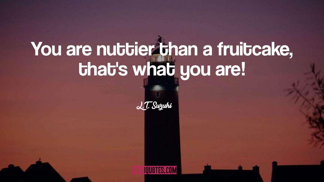 L.T. Suzuki Quotes: You are nuttier than a