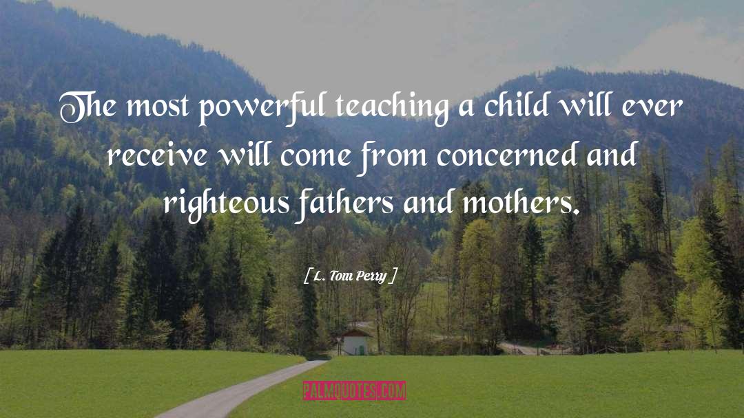 L. Tom Perry Quotes: The most powerful teaching a