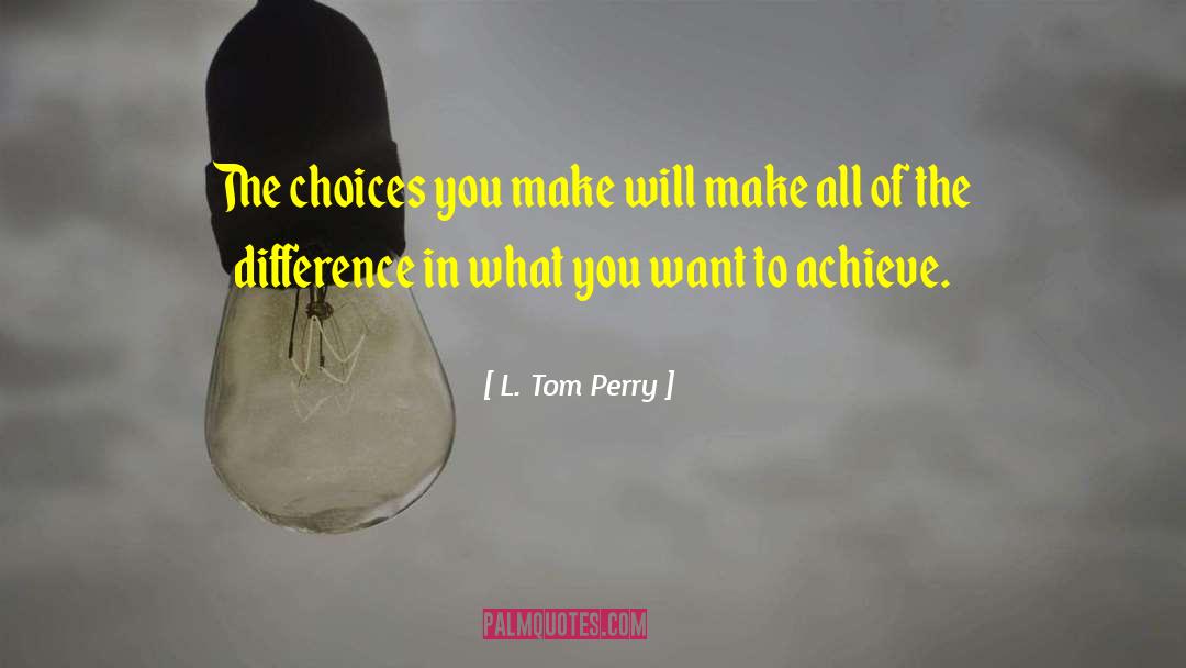 L. Tom Perry Quotes: The choices you make will