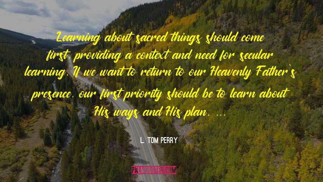 L. Tom Perry Quotes: Learning about sacred things should