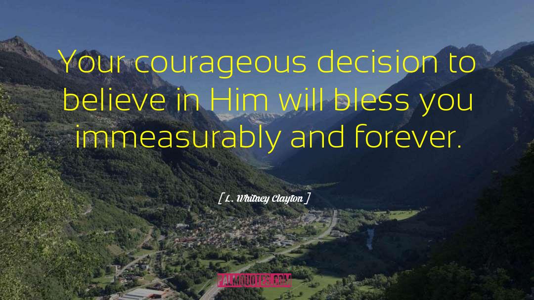 L. Whitney Clayton Quotes: Your courageous decision to believe