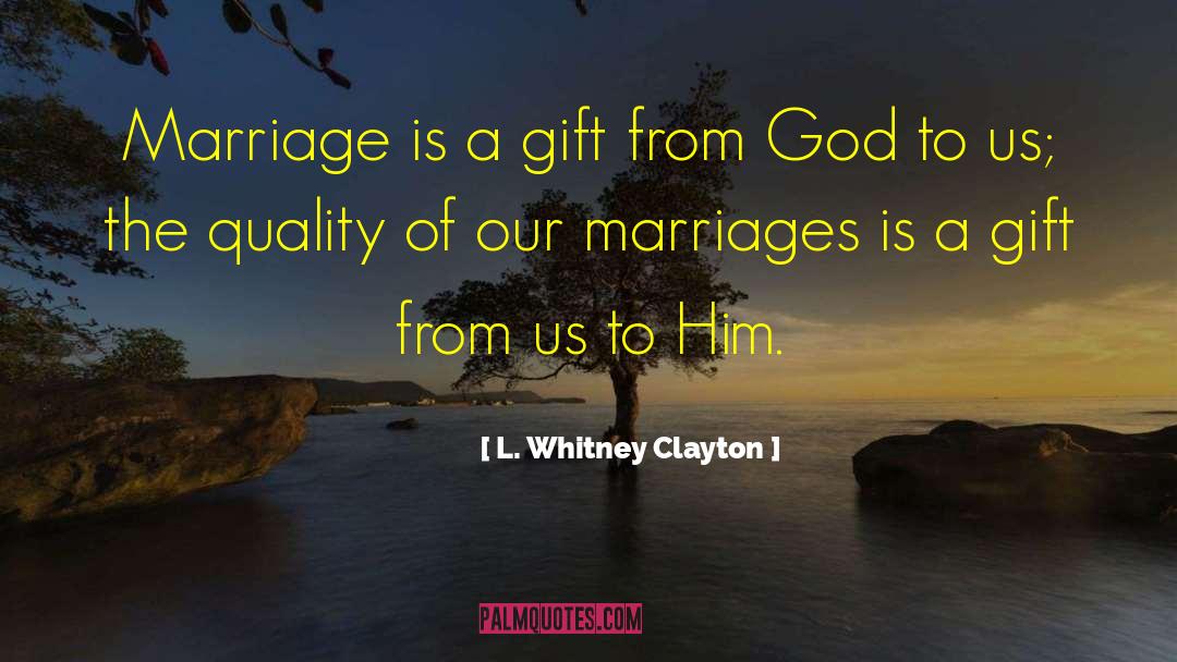 L. Whitney Clayton Quotes: Marriage is a gift from