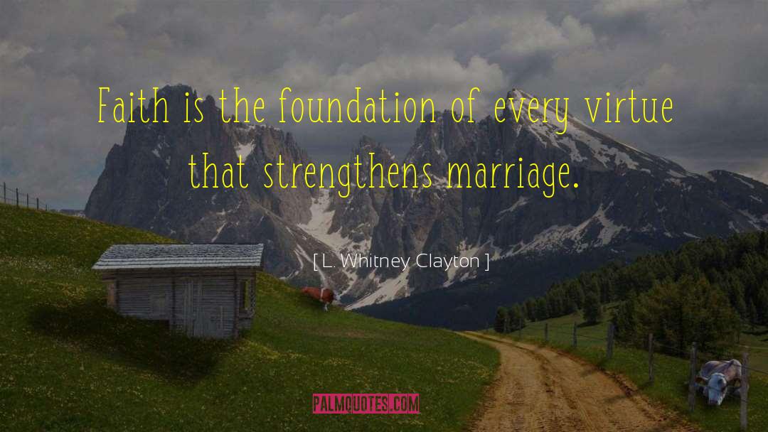 L. Whitney Clayton Quotes: Faith is the foundation of