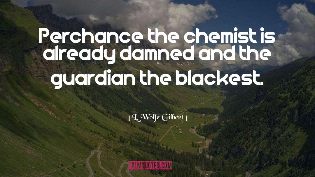 L. Wolfe Gilbert Quotes: Perchance the chemist is already