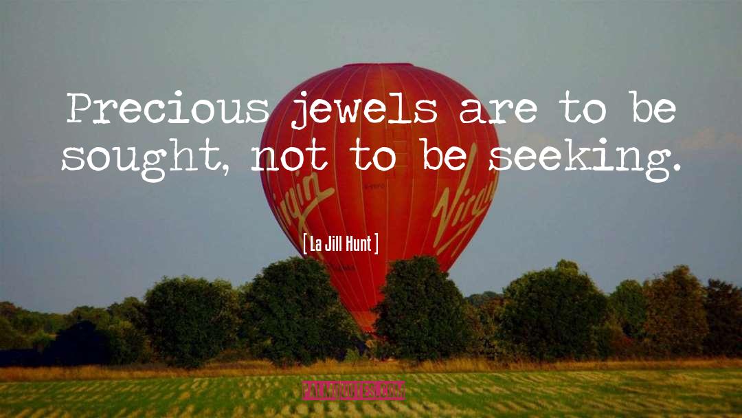 La Jill Hunt Quotes: Precious jewels are to be