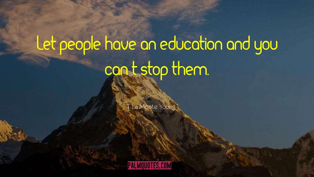 La Monte Young Quotes: Let people have an education