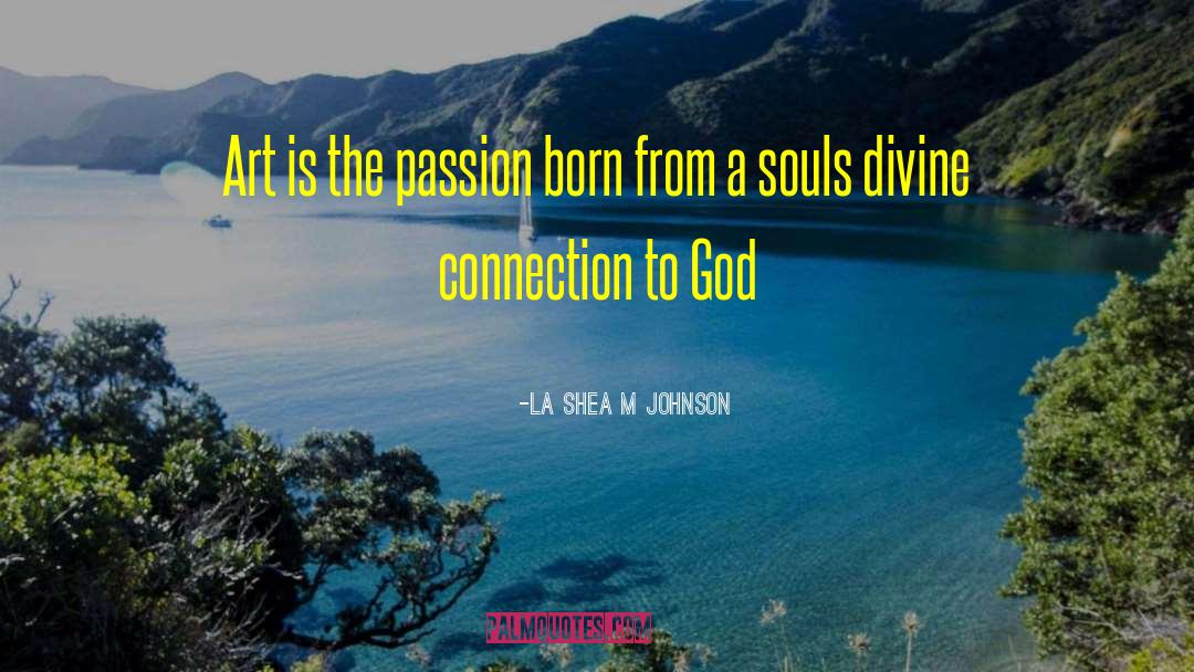 -La Shea M Johnson Quotes: Art is the passion born