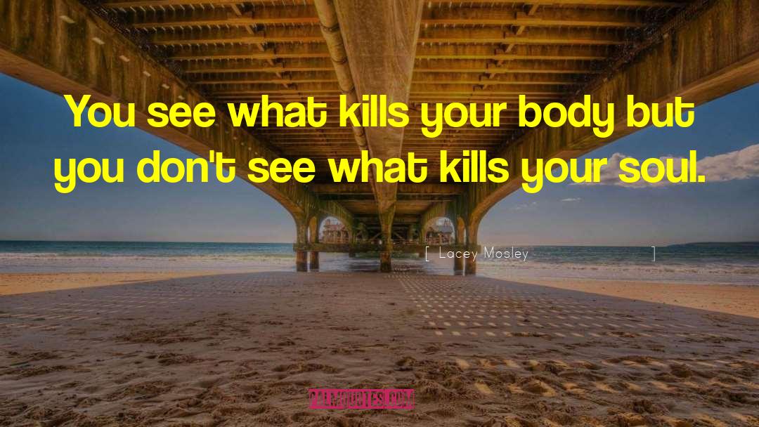 Lacey Mosley Quotes: You see what kills your
