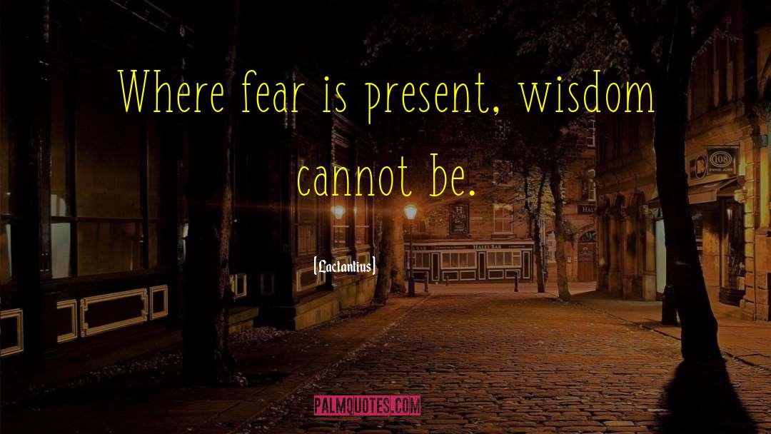 Lactantius Quotes: Where fear is present, wisdom
