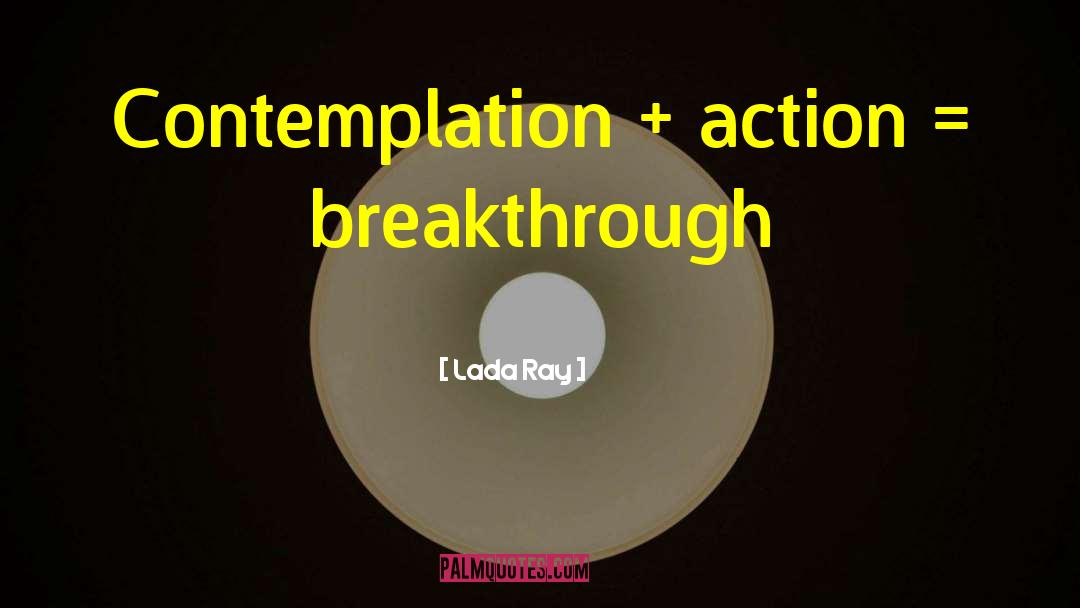 Lada Ray Quotes: Contemplation + action = breakthrough