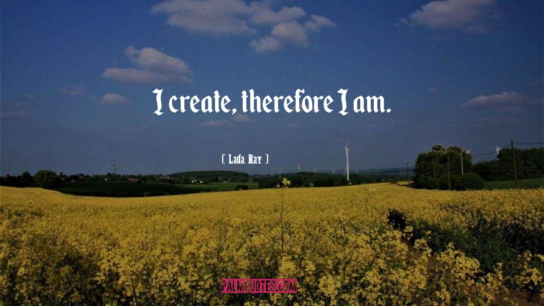 Lada Ray Quotes: I create, therefore I am.