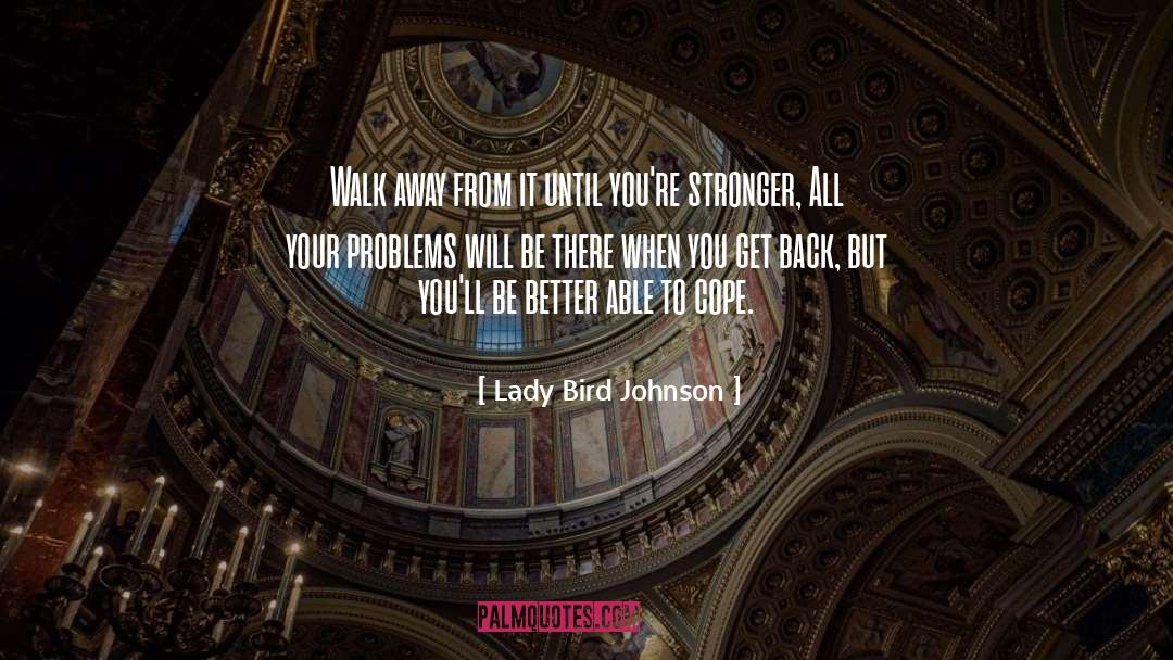 Lady Bird Johnson Quotes: Walk away from it until
