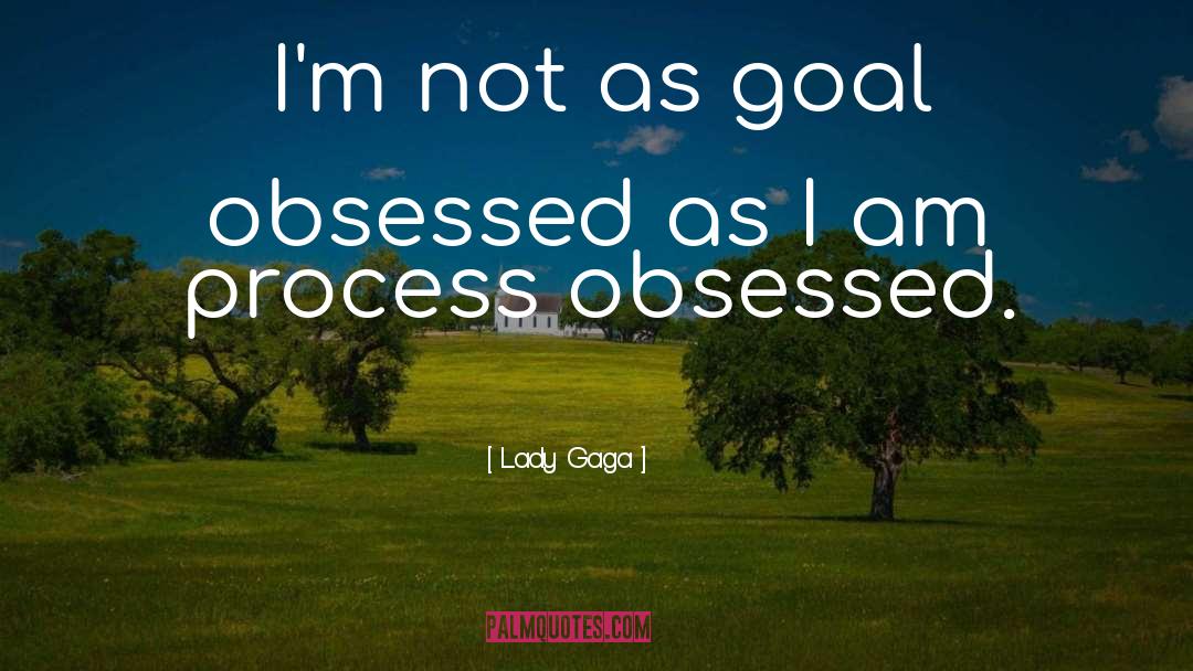 Lady Gaga Quotes: I'm not as goal obsessed