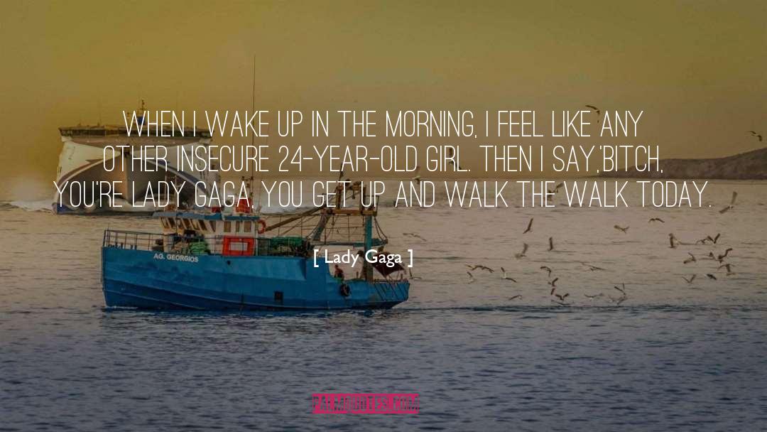 Lady Gaga Quotes: When I wake up in