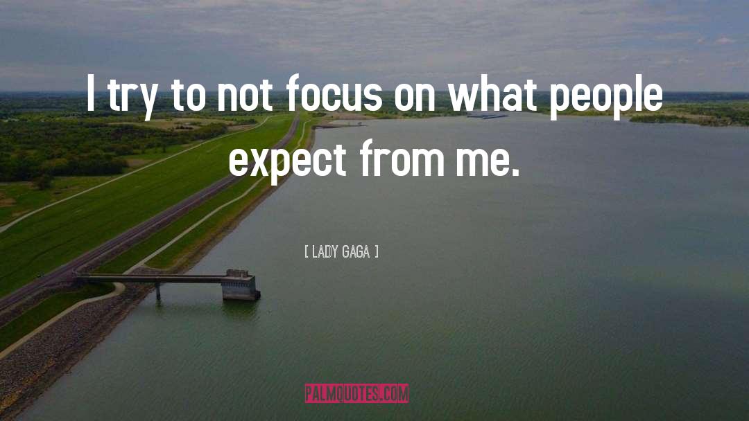 Lady Gaga Quotes: I try to not focus