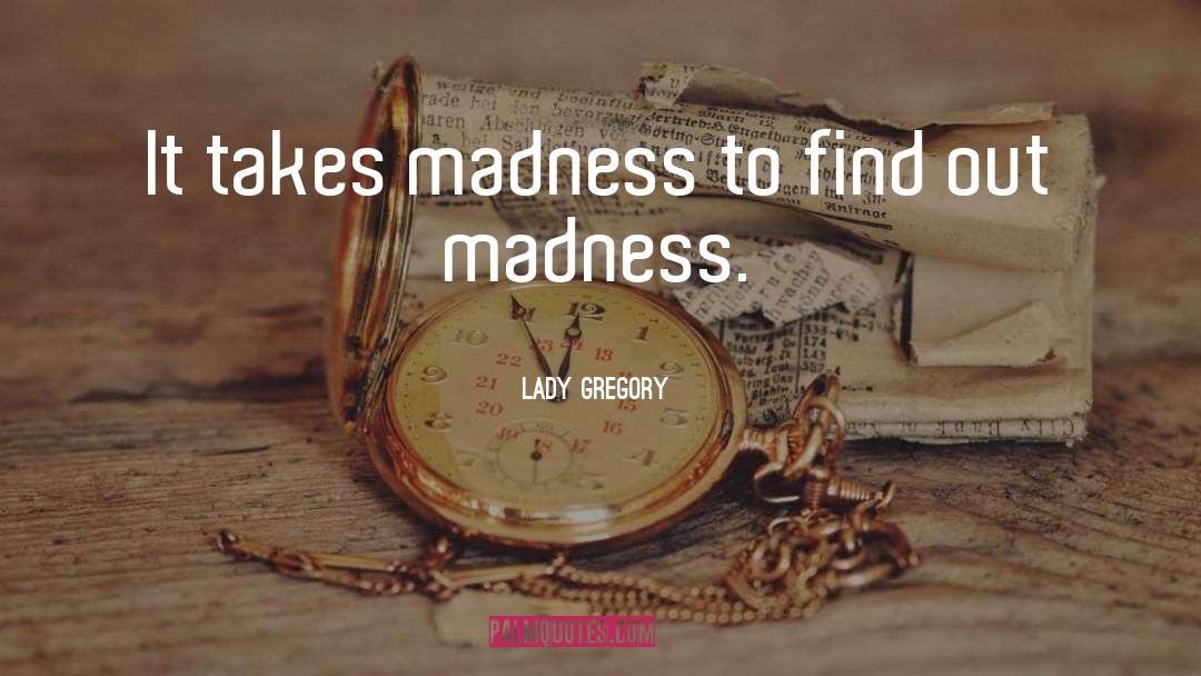 Lady Gregory Quotes: It takes madness to find