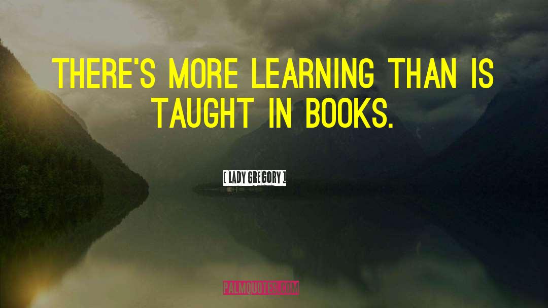 Lady Gregory Quotes: There's more learning than is