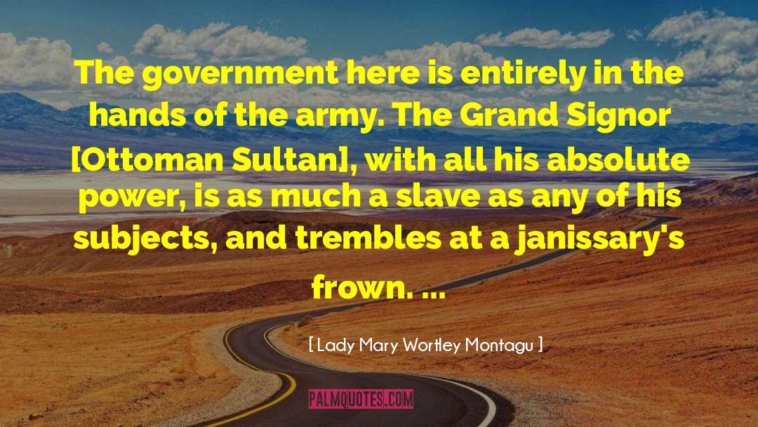 Lady Mary Wortley Montagu Quotes: The government here is entirely