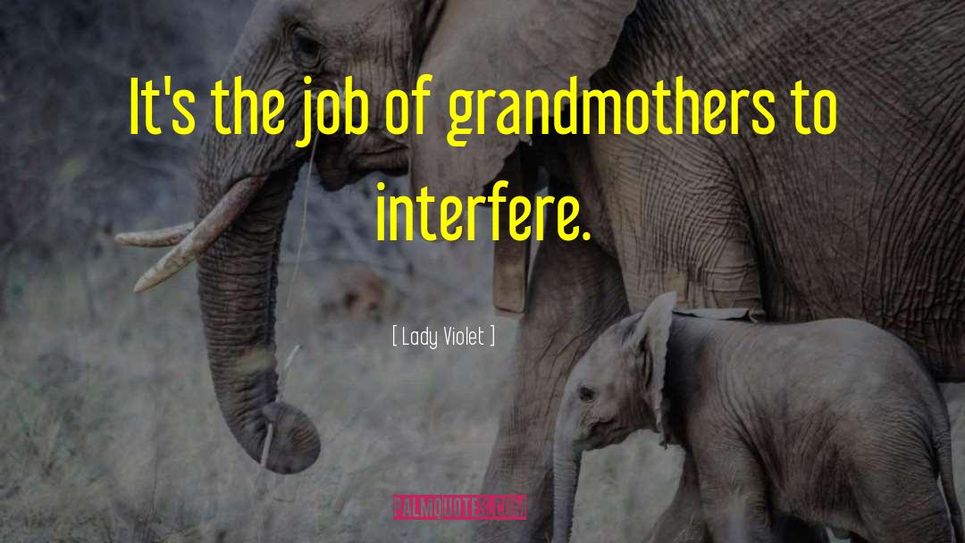 Lady Violet Quotes: It's the job of grandmothers