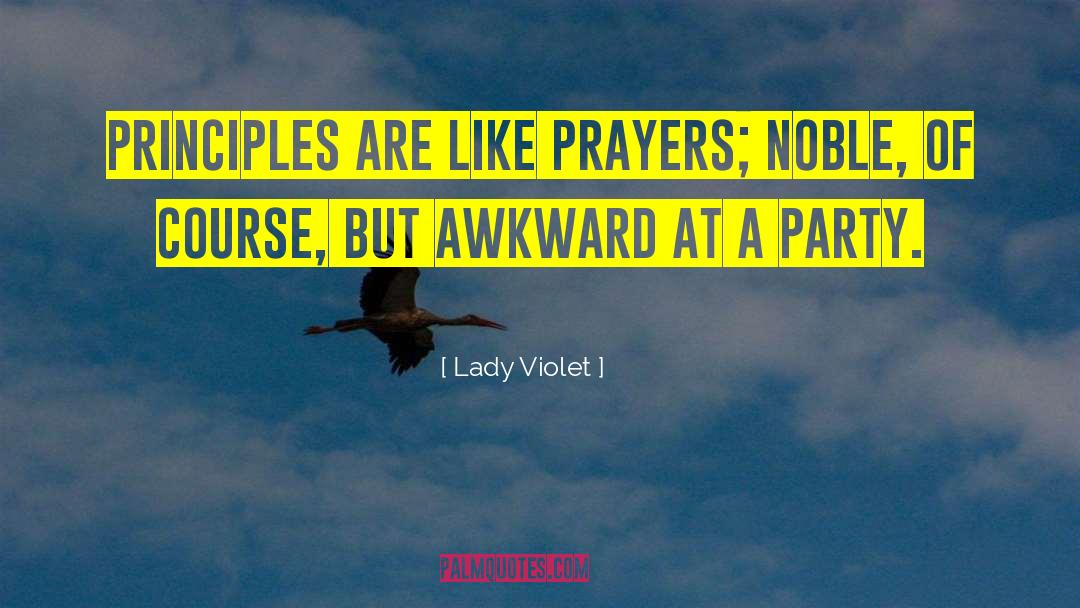 Lady Violet Quotes: Principles are like prayers; noble,