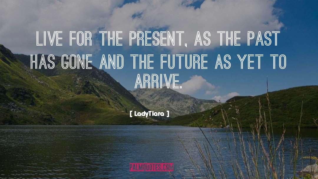 LadyTiara Quotes: Live for the present, as