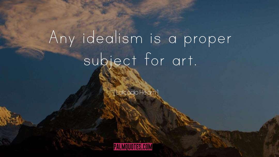 Lafcadio Hearn Quotes: Any idealism is a proper