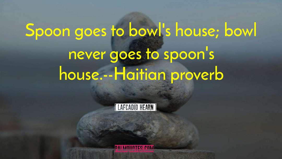 Lafcadio Hearn Quotes: Spoon goes to bowl's house;