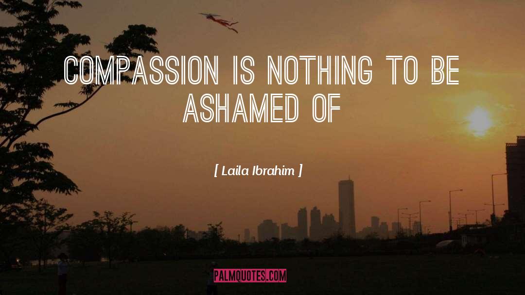 Laila Ibrahim Quotes: Compassion is nothing to be