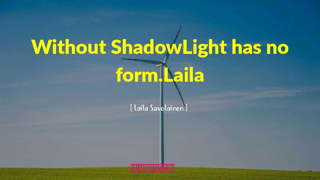 Laila Savolainen Quotes: Without Shadow<br />Light has no