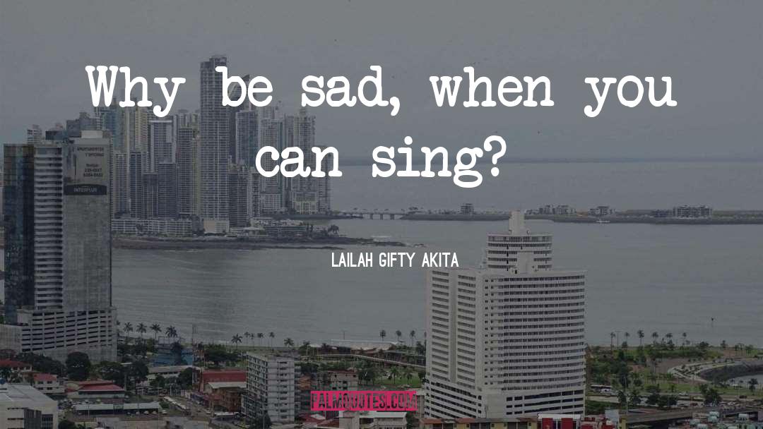 Lailah Gifty Akita Quotes: Why be sad, when you