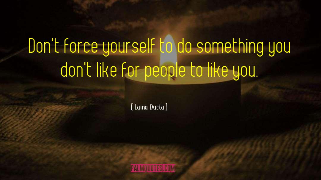 Laina Ducta Quotes: Don't force yourself to do