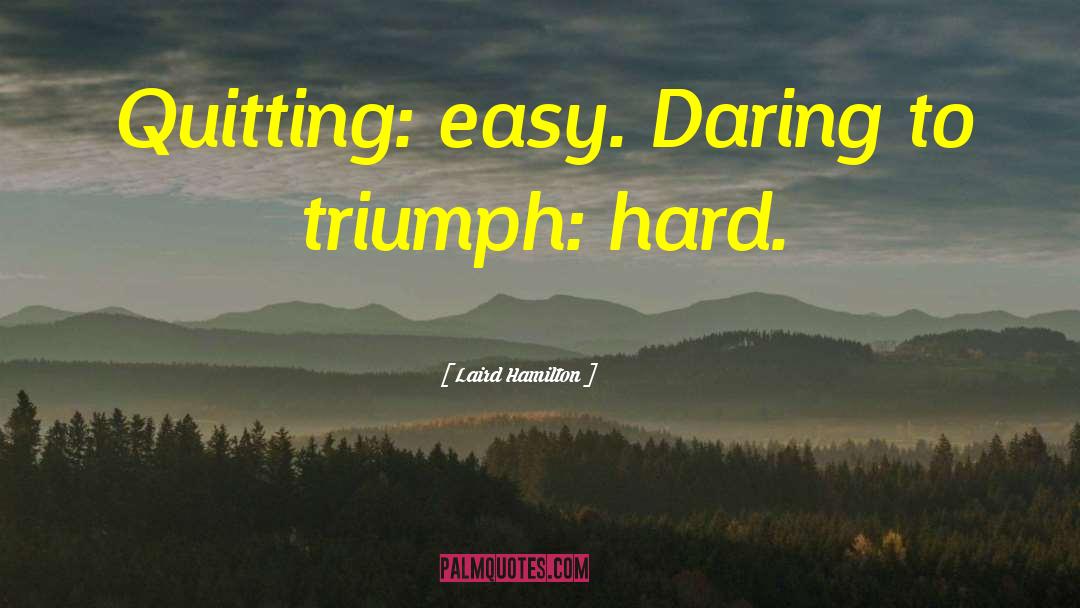 Laird Hamilton Quotes: Quitting: easy. Daring to triumph: