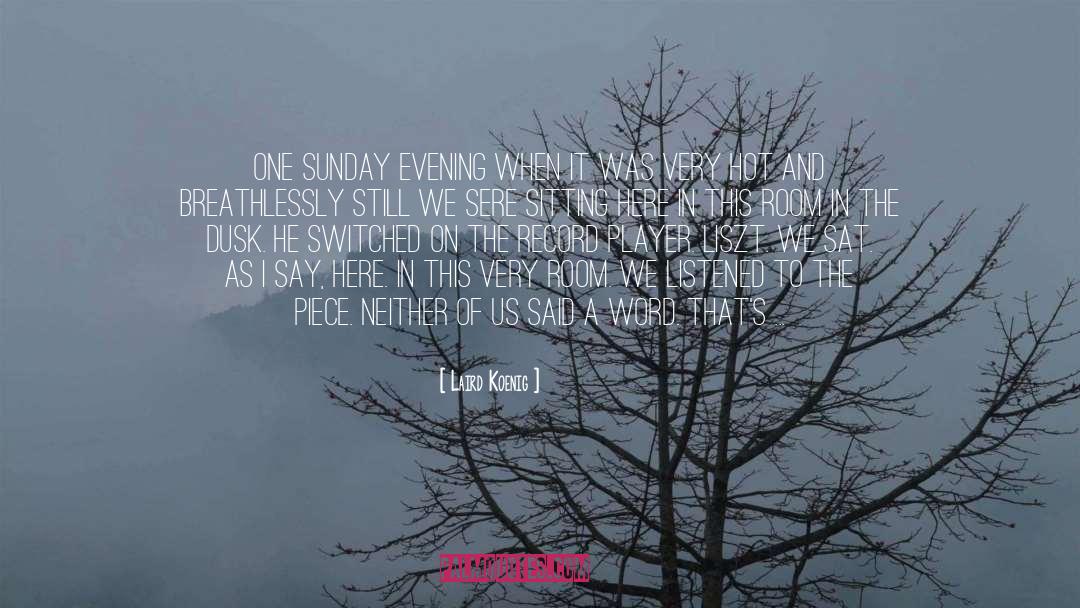 Laird Koenig Quotes: One Sunday evening when it