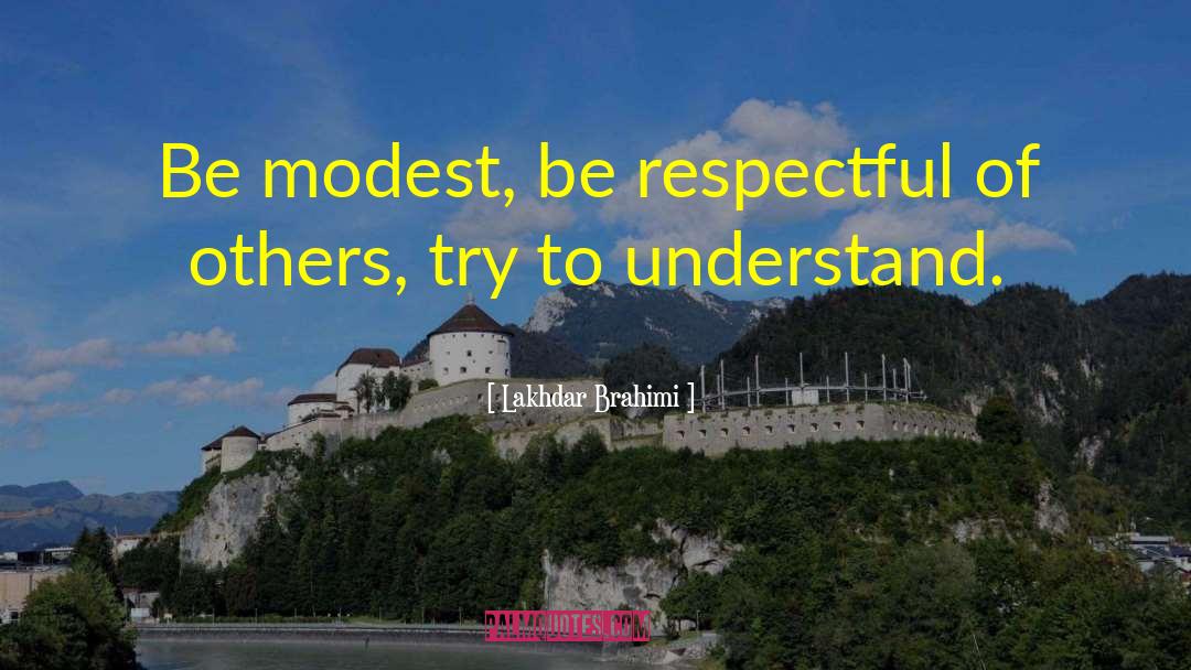 Lakhdar Brahimi Quotes: Be modest, be respectful of