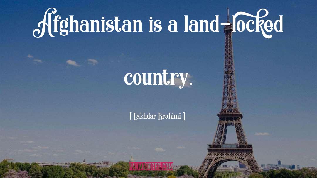 Lakhdar Brahimi Quotes: Afghanistan is a land-locked country.