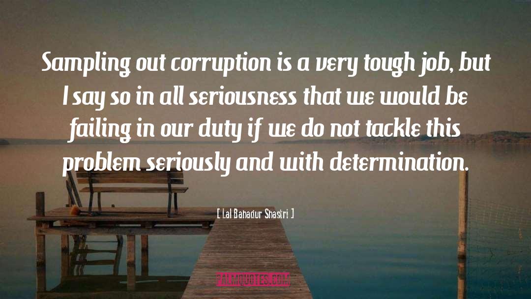 Lal Bahadur Shastri Quotes: Sampling out corruption is a