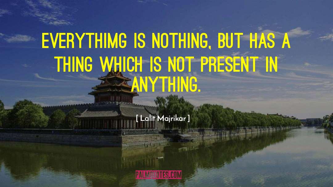 Lalit Majrikar Quotes: Everythimg is nothing, but has