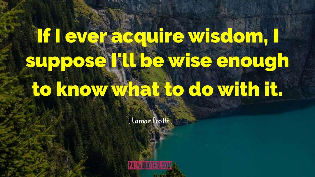 Lamar Trotti Quotes: If I ever acquire wisdom,
