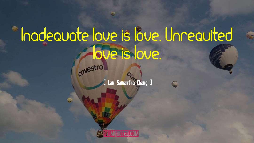 Lan Samantha Chang Quotes: Inadequate love is love. Unrequited