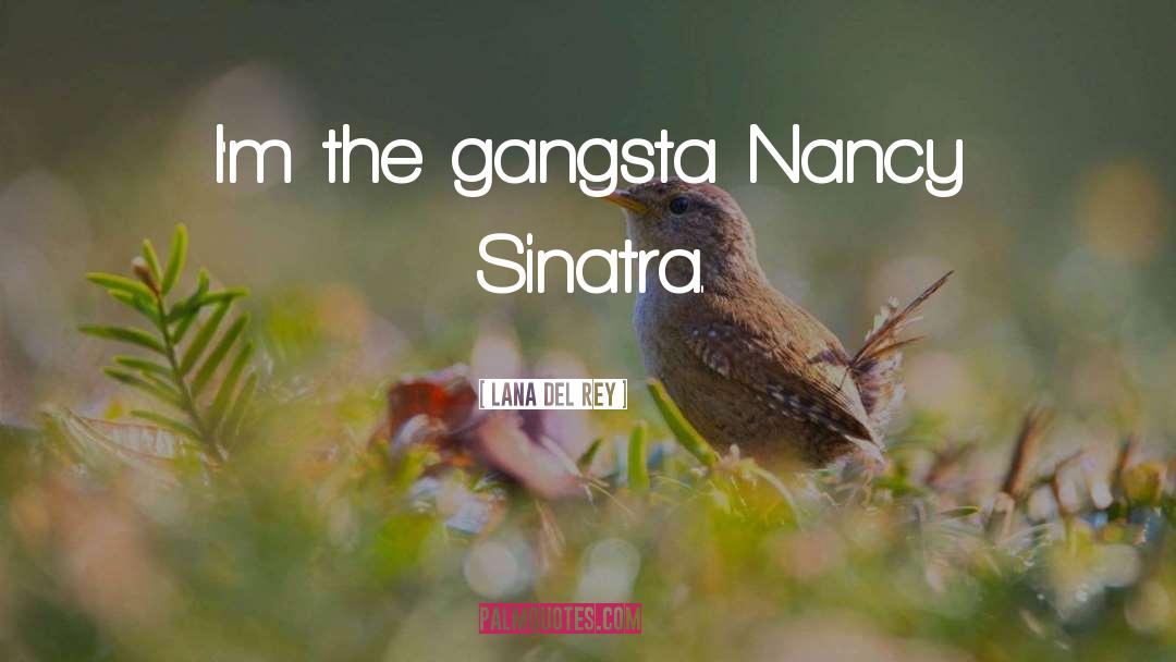 Lana Del Rey Quotes: I'm the gangsta Nancy Sinatra.