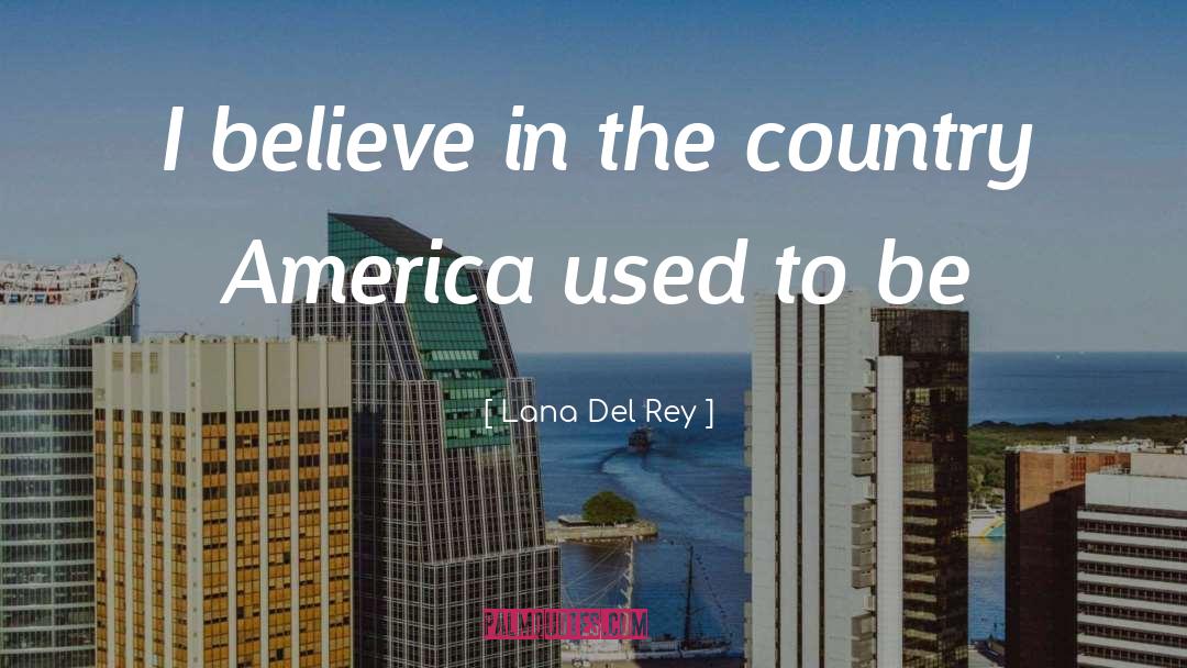 Lana Del Rey Quotes: I believe in the country