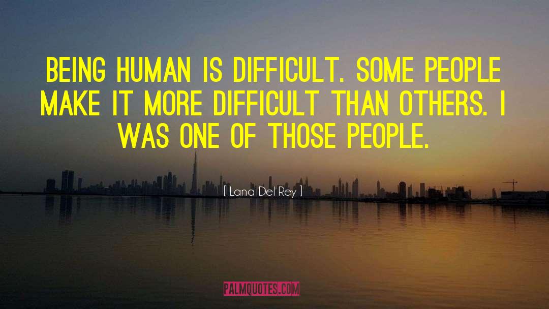 Lana Del Rey Quotes: Being human is difficult. Some