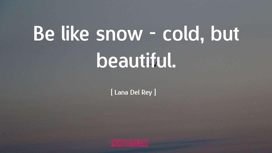 Lana Del Rey Quotes: Be like snow - cold,