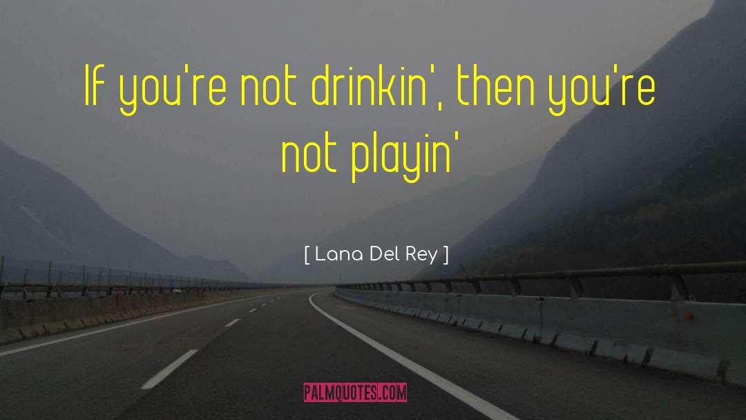 Lana Del Rey Quotes: If you're not drinkin', then